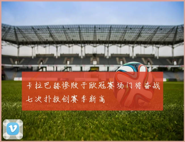 卡拉巴赫惨败于欧冠赛场门将奋战七次扑救创赛季新高
