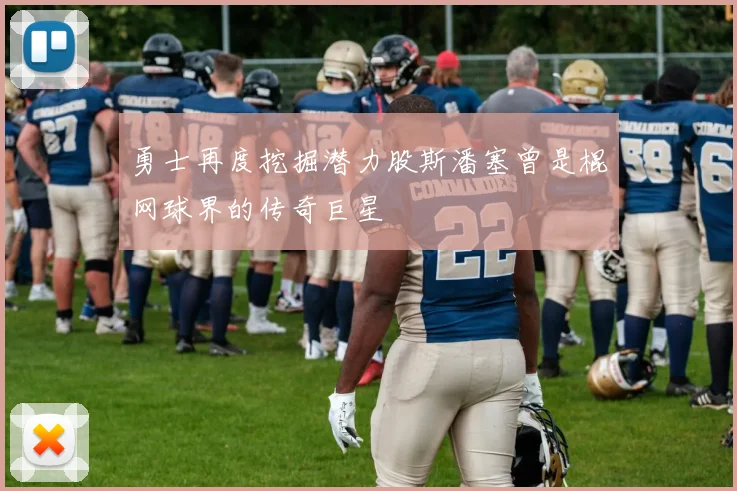 勇士再度挖掘潜力股斯潘塞曾是棍网球界的传奇巨星
