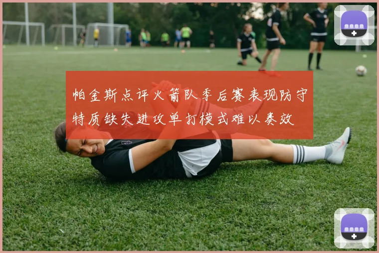 帕金斯点评火箭队季后赛表现防守特质缺失进攻单打模式难以奏效