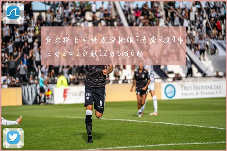 费尔斯上半场表现抢眼7号秀9投4中三分2中2贡献12分6板6助