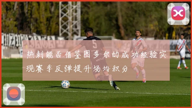 热刺能否借鉴图多尔的成功经验实现赛季反弹提升场均积分