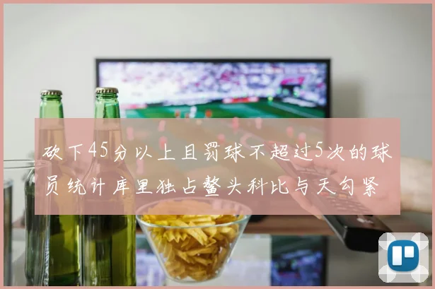 砍下45分以上且罚球不超过5次的球员统计库里独占鳌头科比与天勾紧随其后