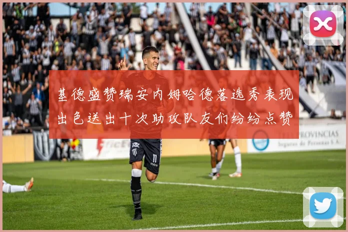 基德盛赞瑞安内姆哈德落选秀表现出色送出十次助攻队友们纷纷点赞