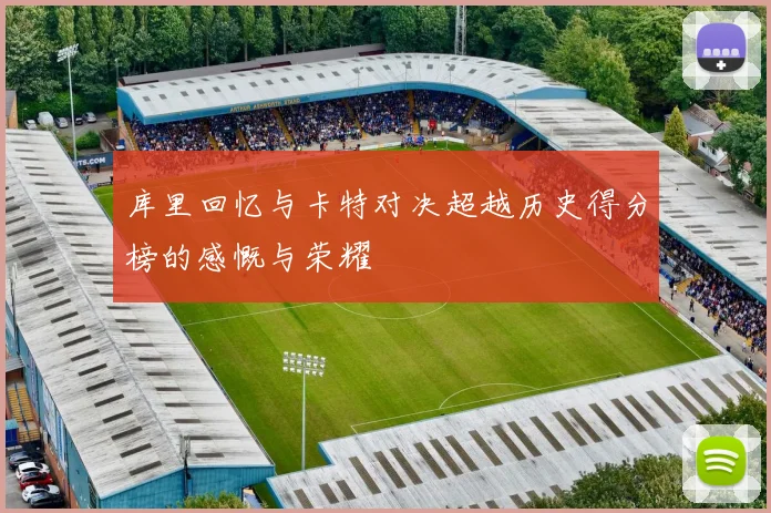 库里回忆与卡特对决超越历史得分榜的感慨与荣耀